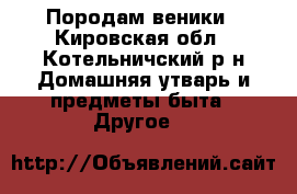 Породам веники - Кировская обл., Котельничский р-н Домашняя утварь и предметы быта » Другое   